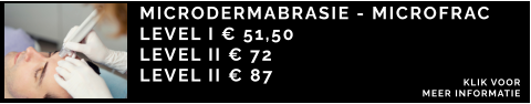 MICRODERMABRASIE - MICROFRAC  LEVEL I € 51,50 LEVEL II € 72 LEVEL II € 87 KLIK VOOR  MEER INFORMATIE