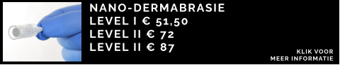 NANO-DERMABRASIE  LEVEL I € 51,50 LEVEL II € 72 LEVEL II € 87 KLIK VOOR  MEER INFORMATIE